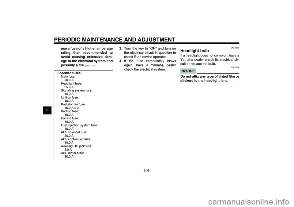 YAMAHA FJR1300A 2011 Manual Online PERIODIC MAINTENANCE AND ADJUSTMENT
6-33
6use a fuse of a higher amperage
rating than recommended to
avoid causing extensive dam-
age to the electrical system and
possibly a fire.
 [EWA15131]
3. Turn 