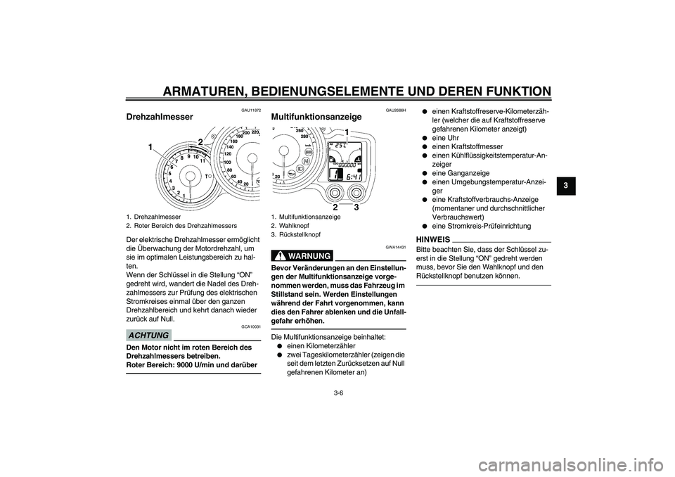 YAMAHA FJR1300A 2011  Betriebsanleitungen (in German) ARMATUREN, BEDIENUNGSELEMENTE UND DEREN FUNKTION
3-6
3
GAU11872
Drehzahlmesser Der elektrische Drehzahlmesser ermöglicht 
die Überwachung der Motordrehzahl, um 
sie im optimalen Leistungsbereich zu 