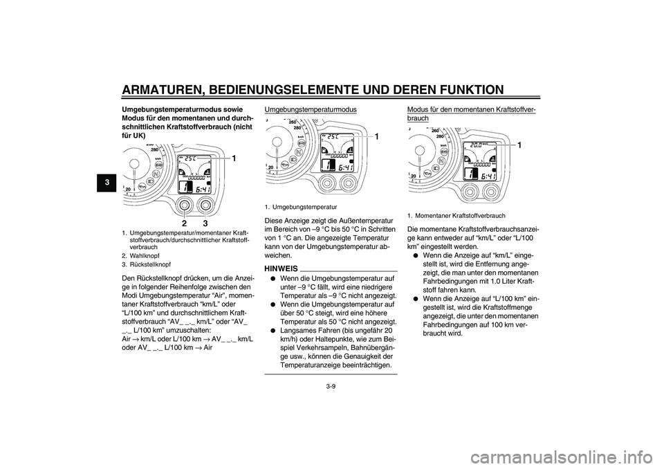 YAMAHA FJR1300A 2011  Betriebsanleitungen (in German) ARMATUREN, BEDIENUNGSELEMENTE UND DEREN FUNKTION
3-9
3
Umgebungstemperaturmodus sowie 
Modus für den momentanen und durch-
schnittlichen Kraftstoffverbrauch (nicht 
für UK)
Den Rückstellknopf drüc