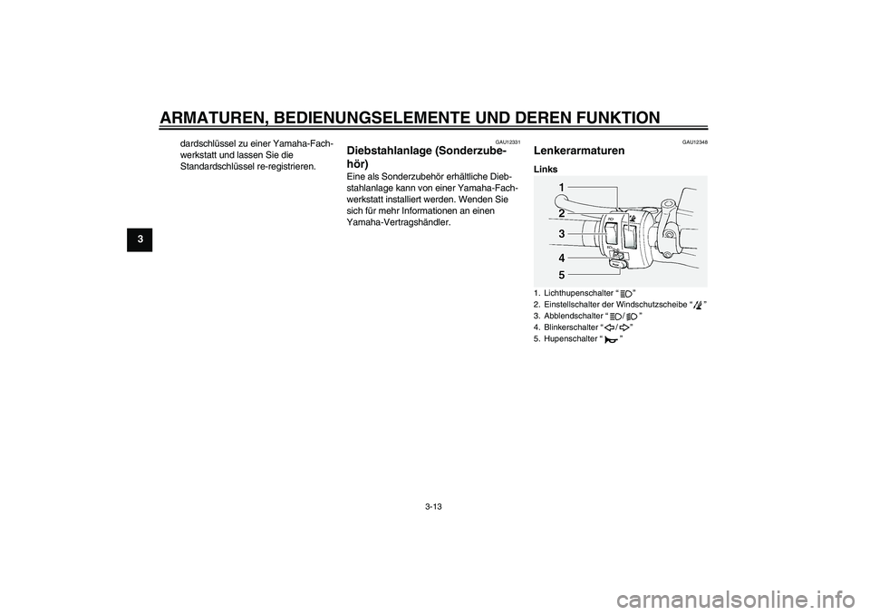 YAMAHA FJR1300A 2011  Betriebsanleitungen (in German) ARMATUREN, BEDIENUNGSELEMENTE UND DEREN FUNKTION
3-13
3
dardschlüssel zu einer Yamaha-Fach-
werkstatt und lassen Sie die 
Standardschlüssel re-registrieren.
GAU12331
Diebstahlanlage (Sonderzube-
hö
