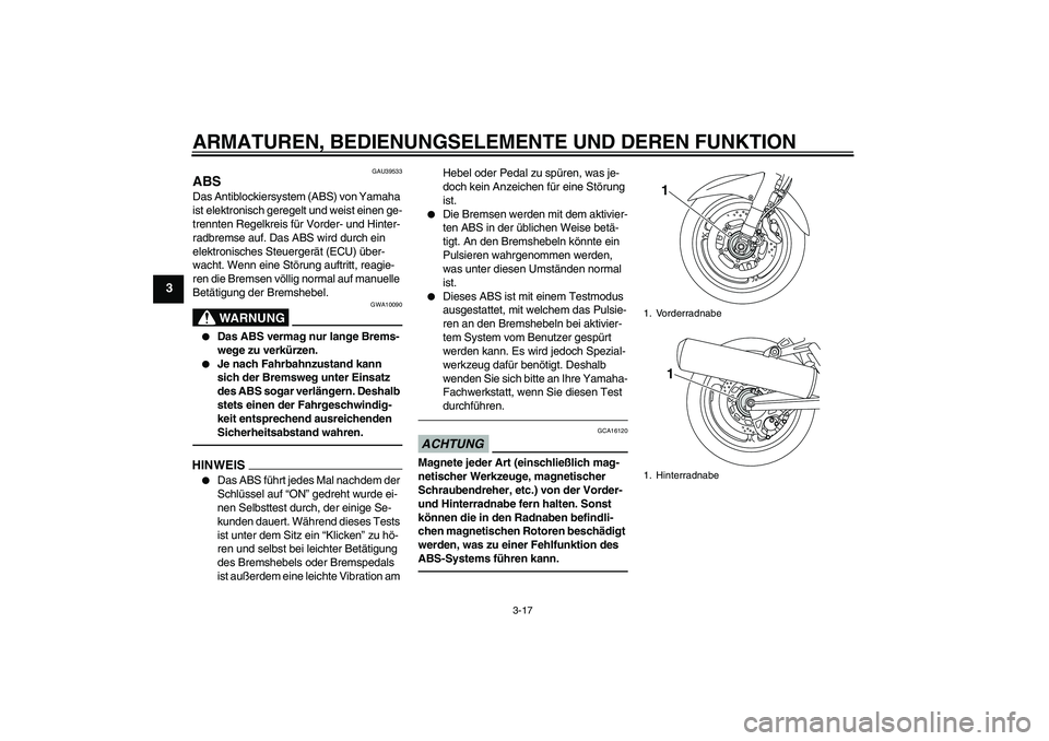 YAMAHA FJR1300A 2011  Betriebsanleitungen (in German) ARMATUREN, BEDIENUNGSELEMENTE UND DEREN FUNKTION
3-17
3
GAU39533
ABS Das Antiblockiersystem (ABS) von Yamaha 
ist elektronisch geregelt und weist einen ge-
trennten Regelkreis für Vorder- und Hinter-