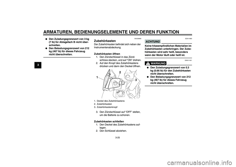 YAMAHA FJR1300A 2011  Betriebsanleitungen (in German) ARMATUREN, BEDIENUNGSELEMENTE UND DEREN FUNKTION
3-25
3

Den Zuladungsgrenzwert von 3 kg 
(7 lb) für Ablagefach B nicht über-
schreiten.

Den Belastungsgrenzwert von 212 
kg (467 lb) für dieses F