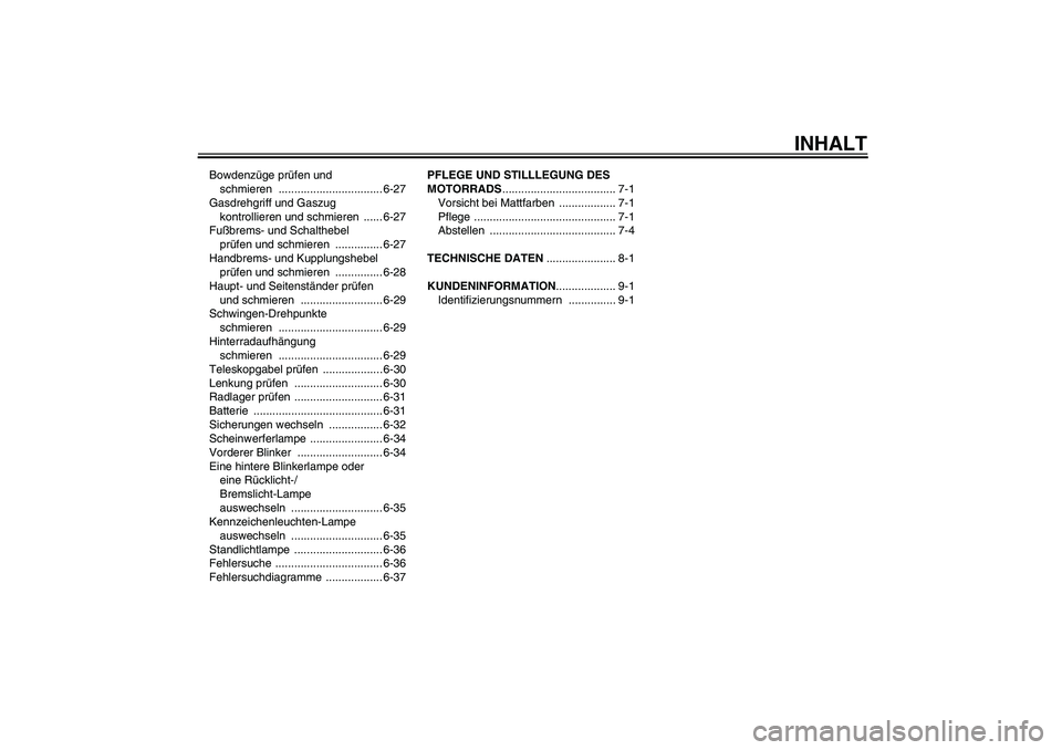 YAMAHA FJR1300A 2011  Betriebsanleitungen (in German) INHALT
Bowdenzüge prüfen und 
schmieren ................................. 6-27
Gasdrehgriff und Gaszug 
kontrollieren und schmieren  ...... 6-27
Fußbrems- und Schalthebel 
prüfen und schmieren  ..