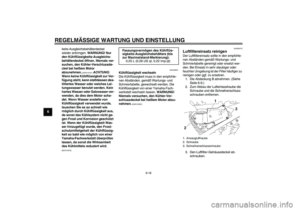 YAMAHA FJR1300A 2011  Betriebsanleitungen (in German) REGELMÄSSIGE WARTUNG UND EINSTELLUNG
6-18
6
keits-Ausgleichsbehälterdeckel 
wieder anbringen. WARNUNG! Nur 
den Kühlflüssigkeits-Ausgleichs-
behälterdeckel öffnen. Niemals ver-
suchen, den Kühl