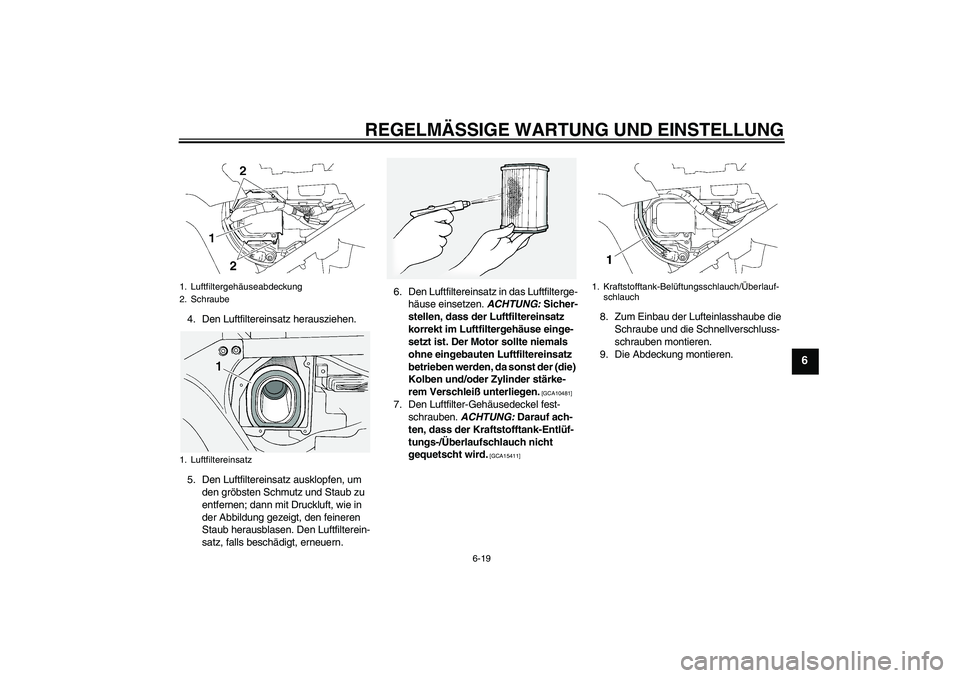 YAMAHA FJR1300A 2011  Betriebsanleitungen (in German) REGELMÄSSIGE WARTUNG UND EINSTELLUNG
6-19
6
4. Den Luftfiltereinsatz herausziehen.
5. Den Luftfiltereinsatz ausklopfen, um 
den gröbsten Schmutz und Staub zu 
entfernen; dann mit Druckluft, wie in 
