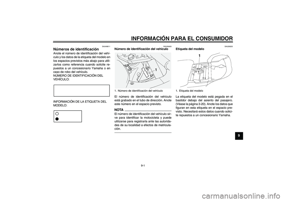 YAMAHA FJR1300A 2011 Manuale de Empleo (in Spanish) INFORMACIÓN PARA EL CONSUMIDOR
9-1
9
SAU48611
Números de identificación Anote el número de identificación del vehí-
culo y los datos de la etiqueta del modelo en
los espacios previstos más abaj YAMAHA FJR1300A 2011 Manuale de Empleo (in Spanish) INFORMACIÓN PARA EL CONSUMIDOR
9-1
9
SAU48611
Números de identificación Anote el número de identificación del vehí-
culo y los datos de la etiqueta del modelo en
los espacios previstos más abaj