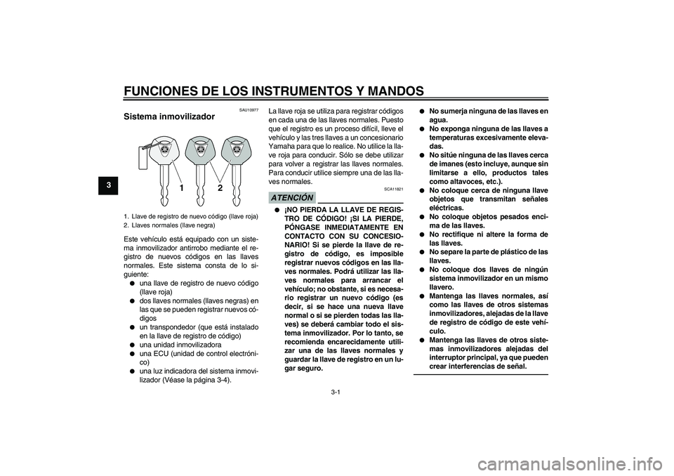 YAMAHA FJR1300A 2011  Manuale de Empleo (in Spanish) FUNCIONES DE LOS INSTRUMENTOS Y MANDOS
3-1
3
SAU10977
Sistema inmovilizador Este vehículo está equipado con un siste-
ma inmovilizador antirrobo mediante el re-
gistro de nuevos códigos en las llav