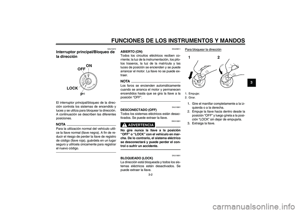 YAMAHA FJR1300A 2011  Manuale de Empleo (in Spanish) FUNCIONES DE LOS INSTRUMENTOS Y MANDOS
3-2
3
SAU10472
Interruptor principal/Bloqueo de 
la dirección El interruptor principal/bloqueo de la direc-
ción controla los sistemas de encendido y
luces y s