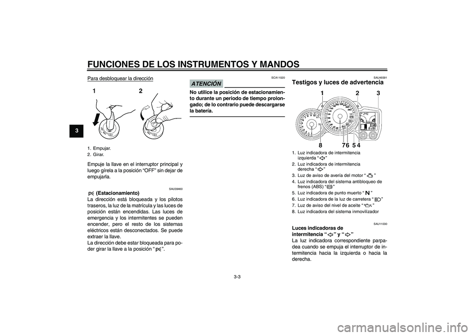 YAMAHA FJR1300A 2011  Manuale de Empleo (in Spanish) FUNCIONES DE LOS INSTRUMENTOS Y MANDOS
3-3
3
Para desbloquear la direcciónEmpuje la llave en el interruptor principal y
luego gírela a la posición “OFF” sin dejar de
empujarla.
SAU39460
 (Estac