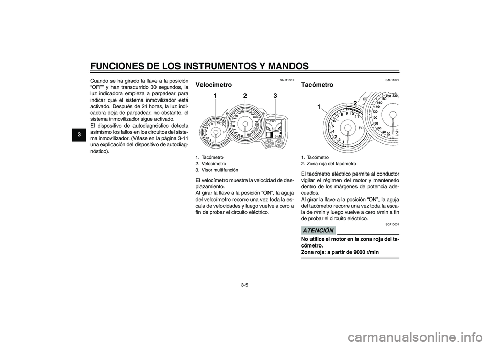 YAMAHA FJR1300A 2011  Manuale de Empleo (in Spanish) FUNCIONES DE LOS INSTRUMENTOS Y MANDOS
3-5
3
Cuando se ha girado la llave a la posición
“OFF” y han transcurrido 30 segundos, la
luz indicadora empieza a parpadear para
indicar que el sistema inm