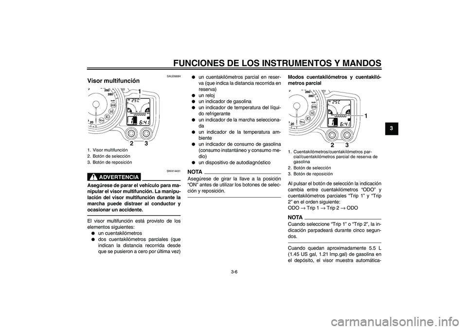 YAMAHA FJR1300A 2011 Manuale de Empleo (in Spanish) FUNCIONES DE LOS INSTRUMENTOS Y MANDOS
3-6
3
SAU2686H
Visor multifunción
ADVERTENCIA
SWA14431
Asegúrese de parar el vehículo para ma-
nipular el visor multifunción. La manipu-
lación del visor m YAMAHA FJR1300A 2011 Manuale de Empleo (in Spanish) FUNCIONES DE LOS INSTRUMENTOS Y MANDOS
3-6
3
SAU2686H
Visor multifunción
ADVERTENCIA
SWA14431
Asegúrese de parar el vehículo para ma-
nipular el visor multifunción. La manipu-
lación del visor m