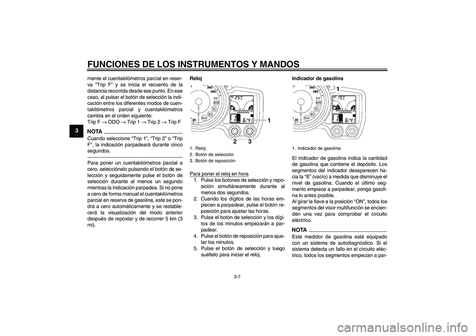 YAMAHA FJR1300A 2011 Manuale de Empleo (in Spanish) FUNCIONES DE LOS INSTRUMENTOS Y MANDOS
3-7
3
mente el cuentakilómetros parcial en reser-
va “Trip F” y se inicia el recuento de la
distancia recorrida desde ese punto. En ese
caso, al pulsar el b YAMAHA FJR1300A 2011 Manuale de Empleo (in Spanish) FUNCIONES DE LOS INSTRUMENTOS Y MANDOS
3-7
3
mente el cuentakilómetros parcial en reser-
va “Trip F” y se inicia el recuento de la
distancia recorrida desde ese punto. En ese
caso, al pulsar el b