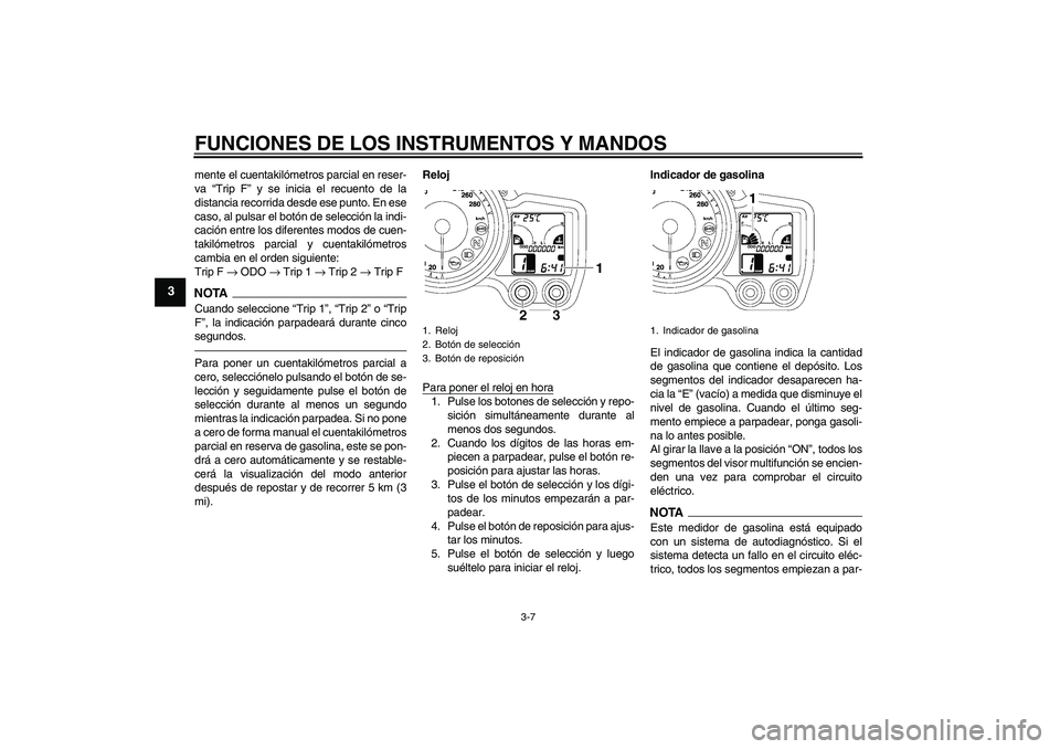 YAMAHA FJR1300A 2011  Manuale de Empleo (in Spanish) FUNCIONES DE LOS INSTRUMENTOS Y MANDOS
3-7
3
mente el cuentakilómetros parcial en reser-
va “Trip F” y se inicia el recuento de la
distancia recorrida desde ese punto. En ese
caso, al pulsar el b