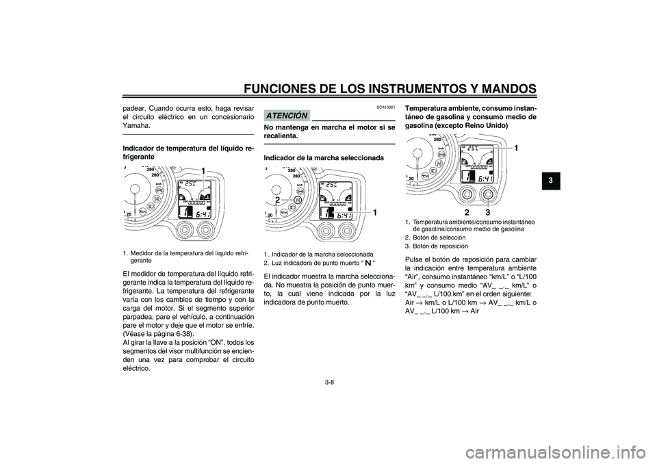 YAMAHA FJR1300A 2011  Manuale de Empleo (in Spanish) FUNCIONES DE LOS INSTRUMENTOS Y MANDOS
3-8
3
padear. Cuando ocurra esto, haga revisar
el circuito eléctrico en un concesionario
Yamaha.Indicador de temperatura del líquido re-
frigerante
El medidor 