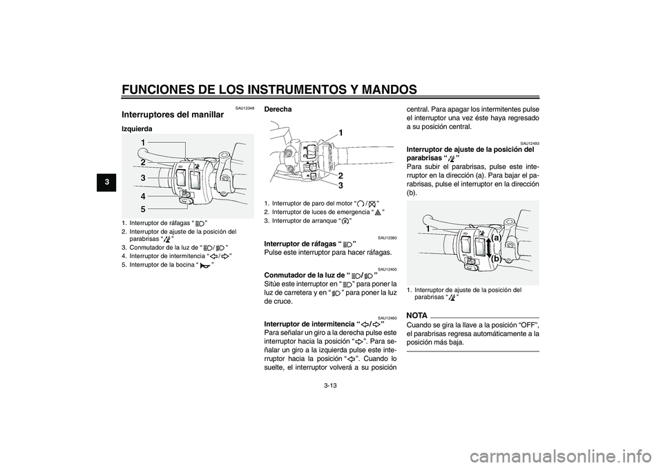 YAMAHA FJR1300A 2011 Manuale de Empleo (in Spanish) FUNCIONES DE LOS INSTRUMENTOS Y MANDOS
3-13
3
SAU12348
Interruptores del manillar IzquierdaDerecha
SAU12380
Interruptor de ráfagas“”
Pulse este interruptor para hacer ráfagas.
SAU12400
Conmutad YAMAHA FJR1300A 2011 Manuale de Empleo (in Spanish) FUNCIONES DE LOS INSTRUMENTOS Y MANDOS
3-13
3
SAU12348
Interruptores del manillar IzquierdaDerecha
SAU12380
Interruptor de ráfagas“”
Pulse este interruptor para hacer ráfagas.
SAU12400
Conmutad