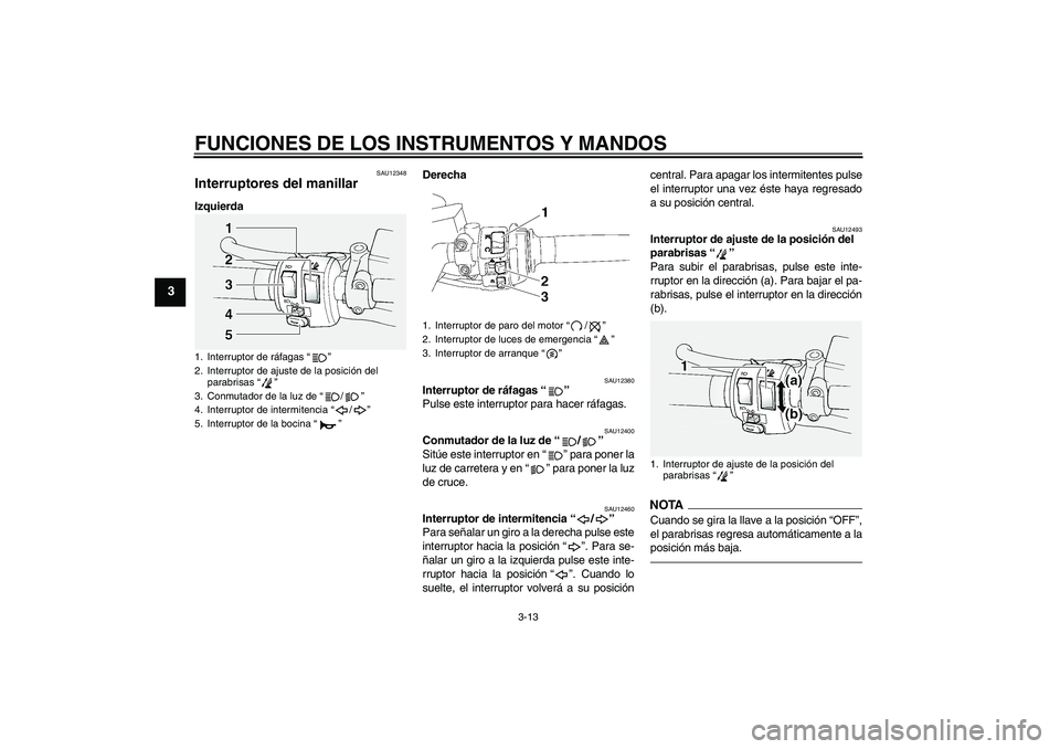 YAMAHA FJR1300A 2011  Manuale de Empleo (in Spanish) FUNCIONES DE LOS INSTRUMENTOS Y MANDOS
3-13
3
SAU12348
Interruptores del manillar IzquierdaDerecha
SAU12380
Interruptor de ráfagas“” 
Pulse este interruptor para hacer ráfagas.
SAU12400
Conmutad