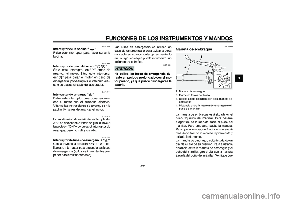 YAMAHA FJR1300A 2011  Manuale de Empleo (in Spanish) FUNCIONES DE LOS INSTRUMENTOS Y MANDOS
3-14
3
SAU12500
Interruptor de la bocina“” 
Pulse este interruptor para hacer sonar la
bocina.
SAU12660
Interruptor de paro del motor“/” 
Sitúe este int