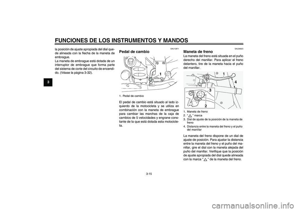 YAMAHA FJR1300A 2011  Manuale de Empleo (in Spanish) FUNCIONES DE LOS INSTRUMENTOS Y MANDOS
3-15
3
la posición de ajuste apropiada del dial que-
de alineada con la flecha de la maneta de
embrague.
La maneta de embrague está dotada de un
interruptor de