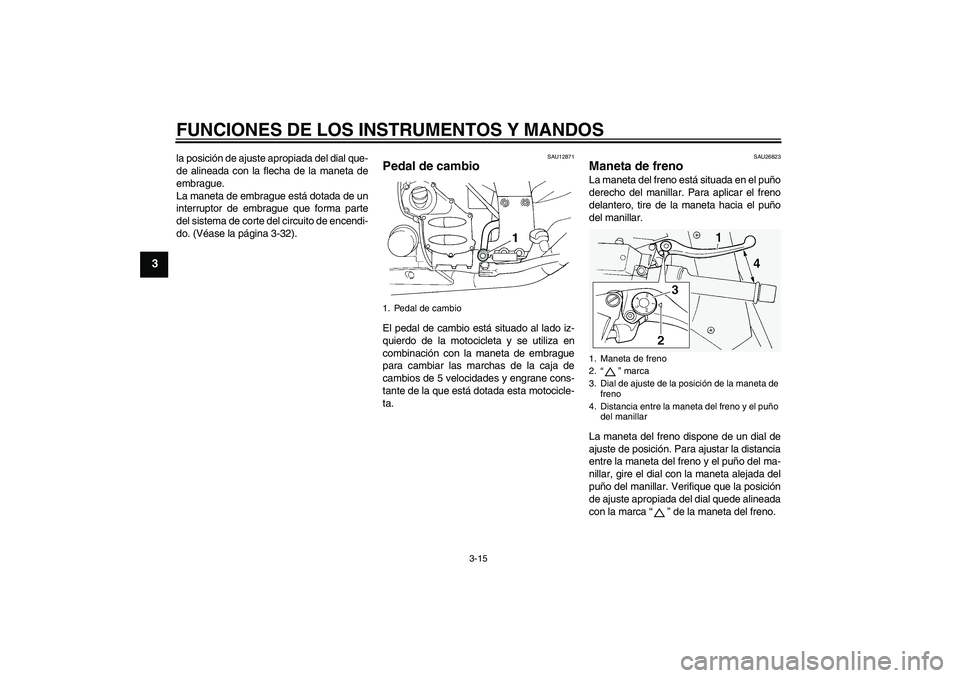 YAMAHA FJR1300A 2011 Manuale de Empleo (in Spanish) FUNCIONES DE LOS INSTRUMENTOS Y MANDOS
3-15
3
la posición de ajuste apropiada del dial que-
de alineada con la flecha de la maneta de
embrague.
La maneta de embrague está dotada de un
interruptor de YAMAHA FJR1300A 2011 Manuale de Empleo (in Spanish) FUNCIONES DE LOS INSTRUMENTOS Y MANDOS
3-15
3
la posición de ajuste apropiada del dial que-
de alineada con la flecha de la maneta de
embrague.
La maneta de embrague está dotada de un
interruptor de