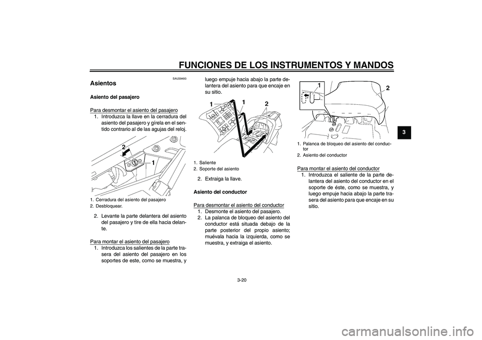 YAMAHA FJR1300A 2011  Manuale de Empleo (in Spanish) FUNCIONES DE LOS INSTRUMENTOS Y MANDOS
3-20
3
SAU39493
Asientos Asiento del pasajero
Para desmontar el asiento del pasajero1. Introduzca la llave en la cerradura del
asiento del pasajero y gírela en 