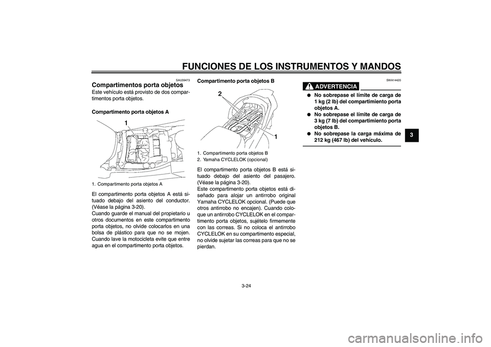 YAMAHA FJR1300A 2011  Manuale de Empleo (in Spanish) FUNCIONES DE LOS INSTRUMENTOS Y MANDOS
3-24
3
SAU39473
Compartimentos porta objetos Este vehículo está provisto de dos compar-
timentos porta objetos.
Compartimento porta objetos A
El compartimento 