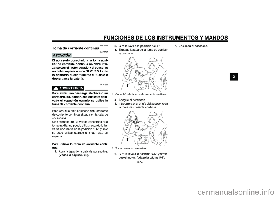 YAMAHA FJR1300A 2011 Manuale de Empleo (in Spanish) FUNCIONES DE LOS INSTRUMENTOS Y MANDOS
3-34
3
SAU39654
Toma de corriente continua ATENCIÓN
SCA15431
El accesorio conectado a la toma auxi-
liar de corriente continua no debe utili-
zarse con el motor YAMAHA FJR1300A 2011 Manuale de Empleo (in Spanish) FUNCIONES DE LOS INSTRUMENTOS Y MANDOS
3-34
3
SAU39654
Toma de corriente continua ATENCIÓN
SCA15431
El accesorio conectado a la toma auxi-
liar de corriente continua no debe utili-
zarse con el motor