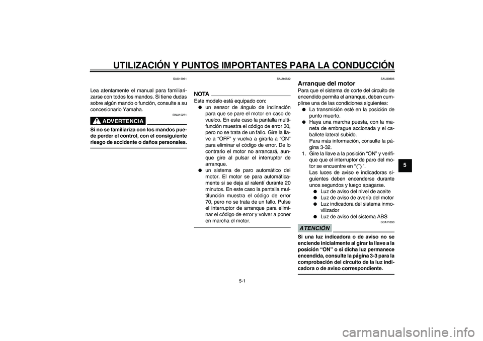 YAMAHA FJR1300A 2011  Manuale de Empleo (in Spanish) UTILIZACIÓN Y PUNTOS IMPORTANTES PARA LA CONDUCCIÓN
5-1
5
SAU15951
Lea atentamente el manual para familiari-
zarse con todos los mandos. Si tiene dudas
sobre algún mando o función, consulte a su
c
