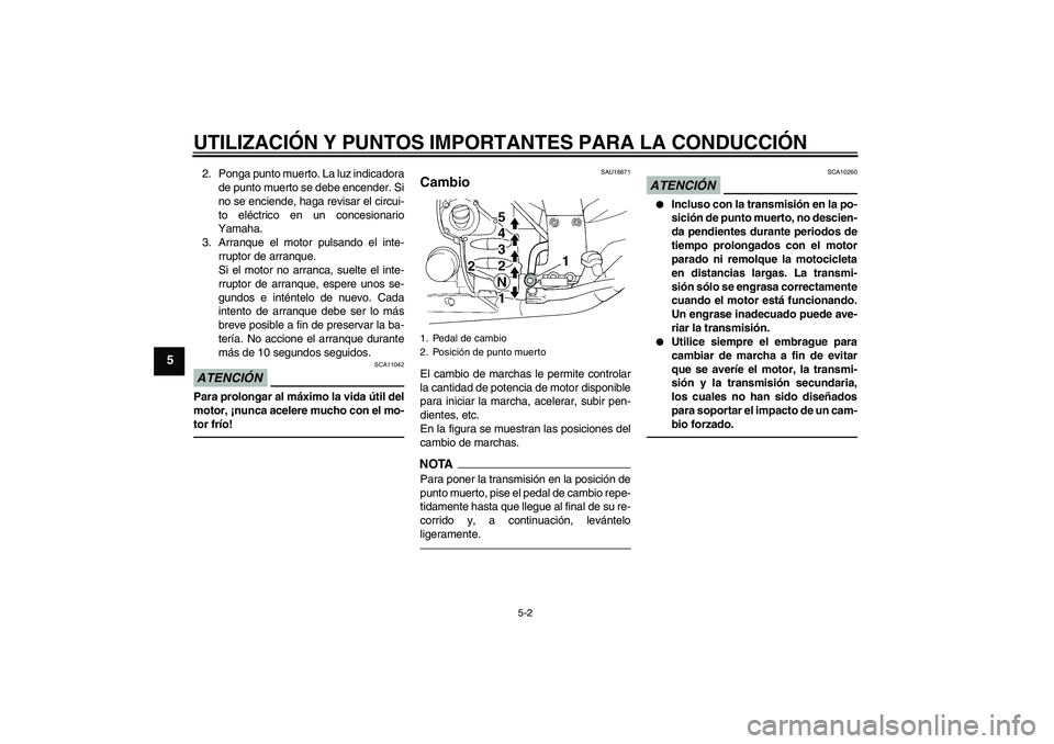 YAMAHA FJR1300A 2011  Manuale de Empleo (in Spanish) UTILIZACIÓN Y PUNTOS IMPORTANTES PARA LA CONDUCCIÓN
5-2
5
2. Ponga punto muerto. La luz indicadora
de punto muerto se debe encender. Si
no se enciende, haga revisar el circui-
to eléctrico en un co
