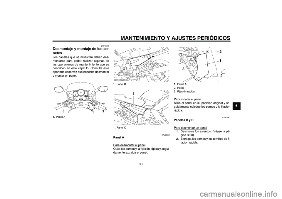 YAMAHA FJR1300A 2011  Manuale de Empleo (in Spanish) MANTENIMIENTO Y AJUSTES PERIÓDICOS
6-9
6
SAU18771
Desmontaje y montaje de los pa-
neles Los paneles que se muestran deben des-
montarse para poder realizar algunas de
las operaciones de mantenimiento