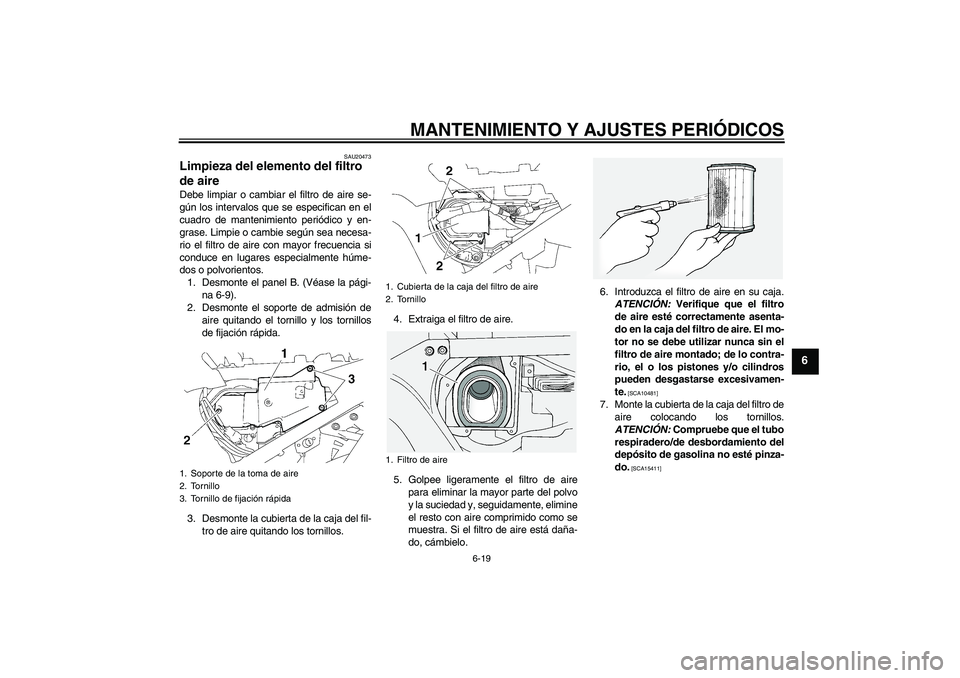 YAMAHA FJR1300A 2011  Manuale de Empleo (in Spanish) MANTENIMIENTO Y AJUSTES PERIÓDICOS
6-19
6
SAU20473
Limpieza del elemento del filtro 
de aire Debe limpiar o cambiar el filtro de aire se-
gún los intervalos que se especifican en el
cuadro de manten