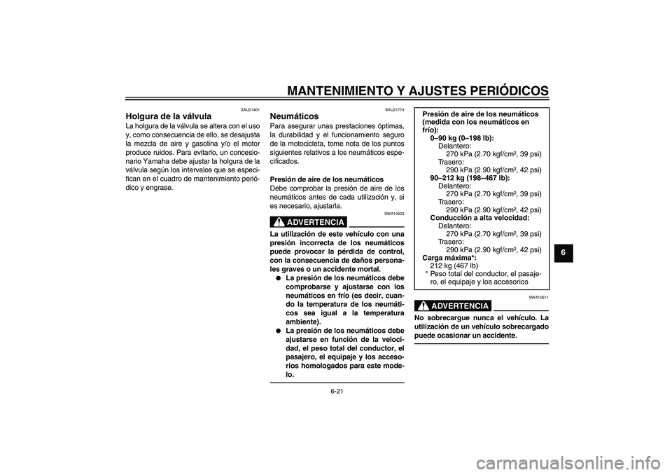 YAMAHA FJR1300A 2011  Manuale de Empleo (in Spanish) MANTENIMIENTO Y AJUSTES PERIÓDICOS
6-21
6
SAU21401
Holgura de la válvula La holgura de la válvula se altera con el uso
y, como consecuencia de ello, se desajusta
la mezcla de aire y gasolina y/o el
