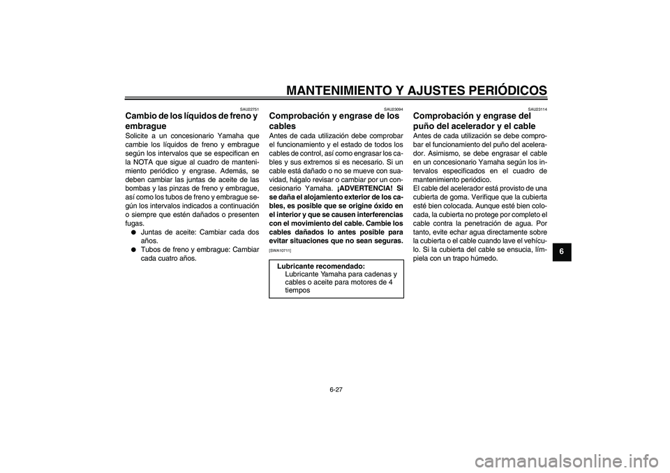 YAMAHA FJR1300A 2011  Manuale de Empleo (in Spanish) MANTENIMIENTO Y AJUSTES PERIÓDICOS
6-27
6
SAU22751
Cambio de los líquidos de freno y 
embrague Solicite a un concesionario Yamaha que
cambie los líquidos de freno y embrague
según los intervalos q