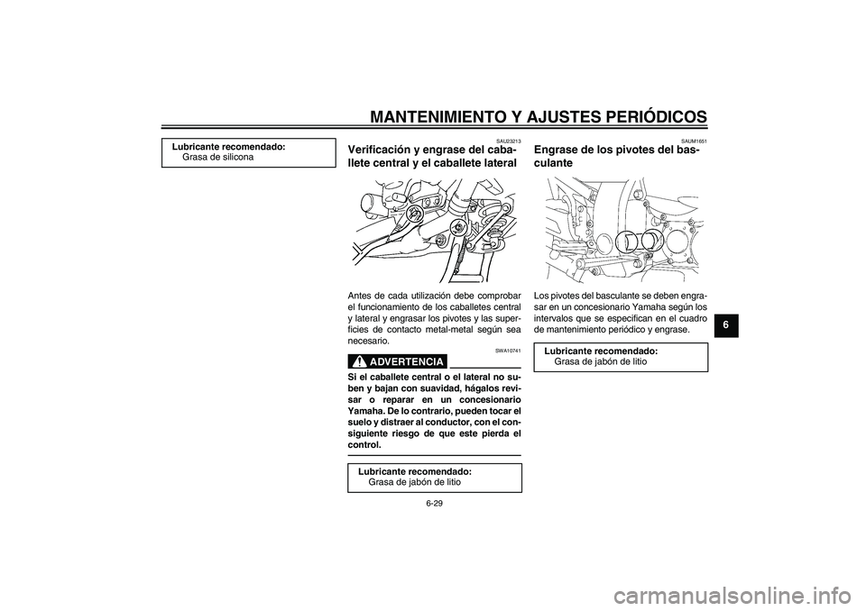 YAMAHA FJR1300A 2011  Manuale de Empleo (in Spanish) MANTENIMIENTO Y AJUSTES PERIÓDICOS
6-29
6
SAU23213
Verificación y engrase del caba-
llete central y el caballete lateral Antes de cada utilización debe comprobar
el funcionamiento de los caballetes