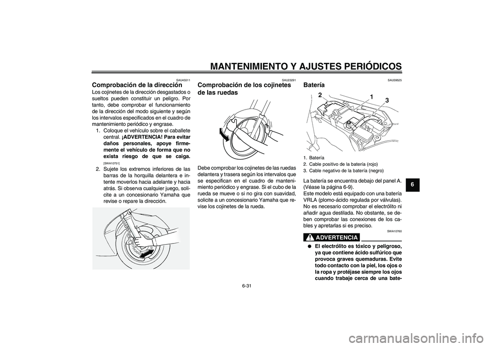 YAMAHA FJR1300A 2011  Manuale de Empleo (in Spanish) MANTENIMIENTO Y AJUSTES PERIÓDICOS
6-31
6
SAU45511
Comprobación de la dirección Los cojinetes de la dirección desgastados o
sueltos pueden constituir un peligro. Por
tanto, debe comprobar el funci