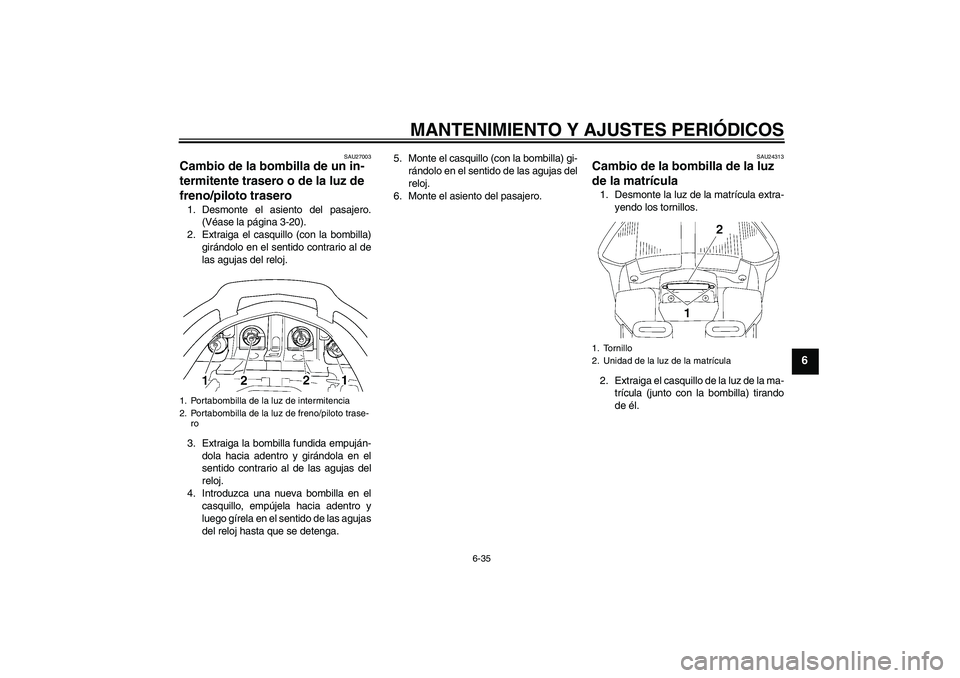 YAMAHA FJR1300A 2011  Manuale de Empleo (in Spanish) MANTENIMIENTO Y AJUSTES PERIÓDICOS
6-35
6
SAU27003
Cambio de la bombilla de un in-
termitente trasero o de la luz de 
freno/piloto trasero 1. Desmonte el asiento del pasajero.
(Véase la página 3-20