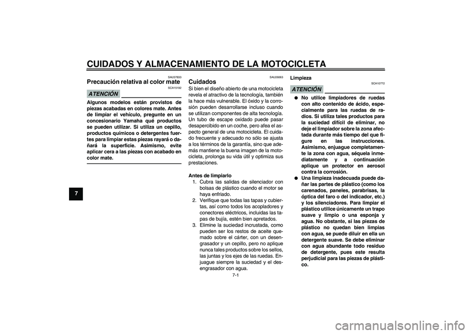 YAMAHA FJR1300A 2011  Manuale de Empleo (in Spanish) CUIDADOS Y ALMACENAMIENTO DE LA MOTOCICLETA
7-1
7
SAU37833
Precaución relativa al color mate ATENCIÓN
SCA15192
Algunos modelos están provistos de
piezas acabadas en colores mate. Antes
de limpiar e