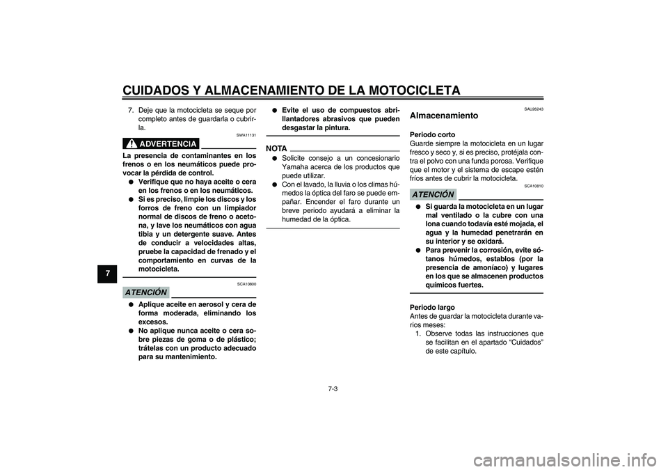 YAMAHA FJR1300A 2011  Manuale de Empleo (in Spanish) CUIDADOS Y ALMACENAMIENTO DE LA MOTOCICLETA
7-3
7
7. Deje que la motocicleta se seque por
completo antes de guardarla o cubrir-
la.
ADVERTENCIA
SWA11131
La presencia de contaminantes en los
frenos o e