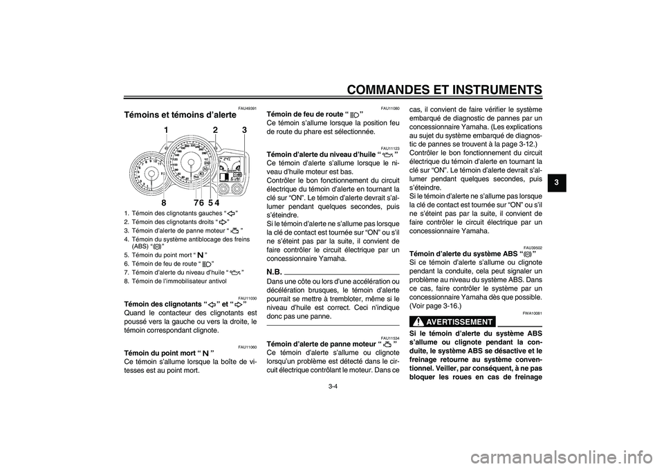 YAMAHA FJR1300A 2011  Notices Demploi (in French) COMMANDES ET INSTRUMENTS
3-4
3
FAU49391
Témoins et témoins d’alerte 
FAU11030
Témoin des clignotants“” et“” 
Quand le contacteur des clignotants est
poussé vers la gauche ou vers la droi