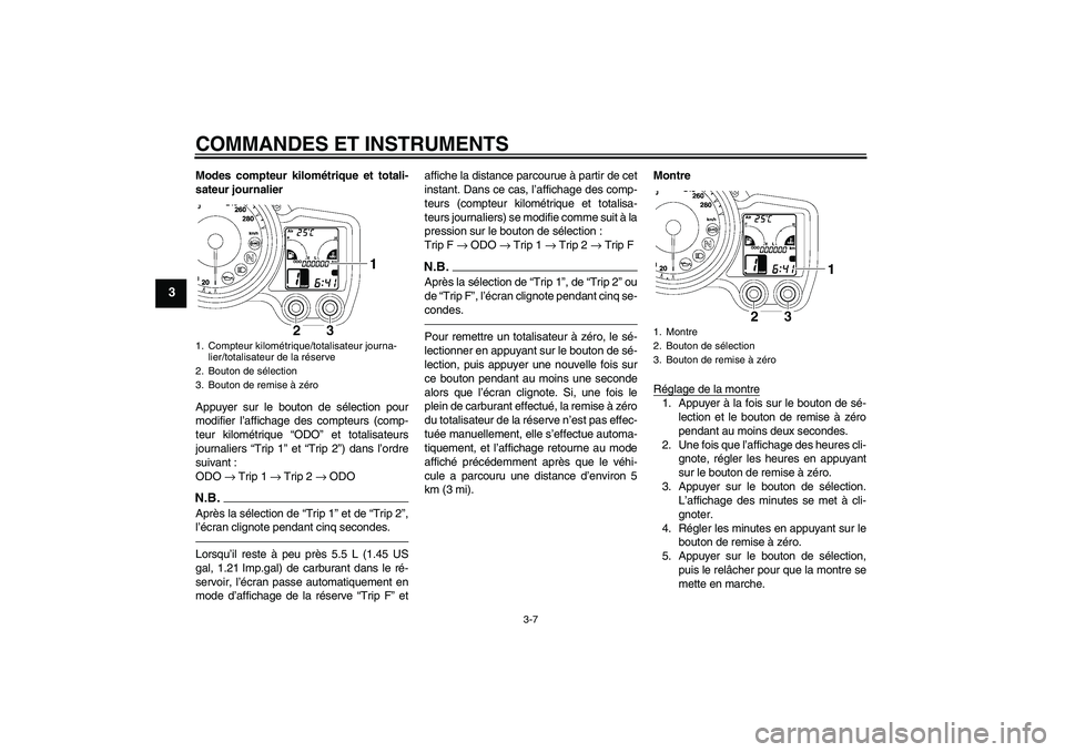 YAMAHA FJR1300A 2011  Notices Demploi (in French) COMMANDES ET INSTRUMENTS
3-7
3
Modes compteur kilométrique et totali-
sateur journalier
Appuyer sur le bouton de sélection pour
modifier l’affichage des compteurs (comp-
teur kilométrique “ODO