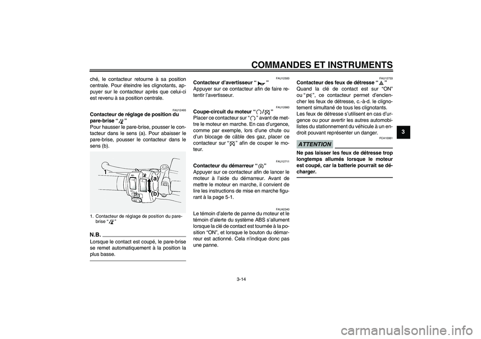 YAMAHA FJR1300A 2011  Notices Demploi (in French) COMMANDES ET INSTRUMENTS
3-14
3
ché, le contacteur retourne à sa position
centrale. Pour éteindre les clignotants, ap-
puyer sur le contacteur après que celui-ci
est revenu à sa position centrale