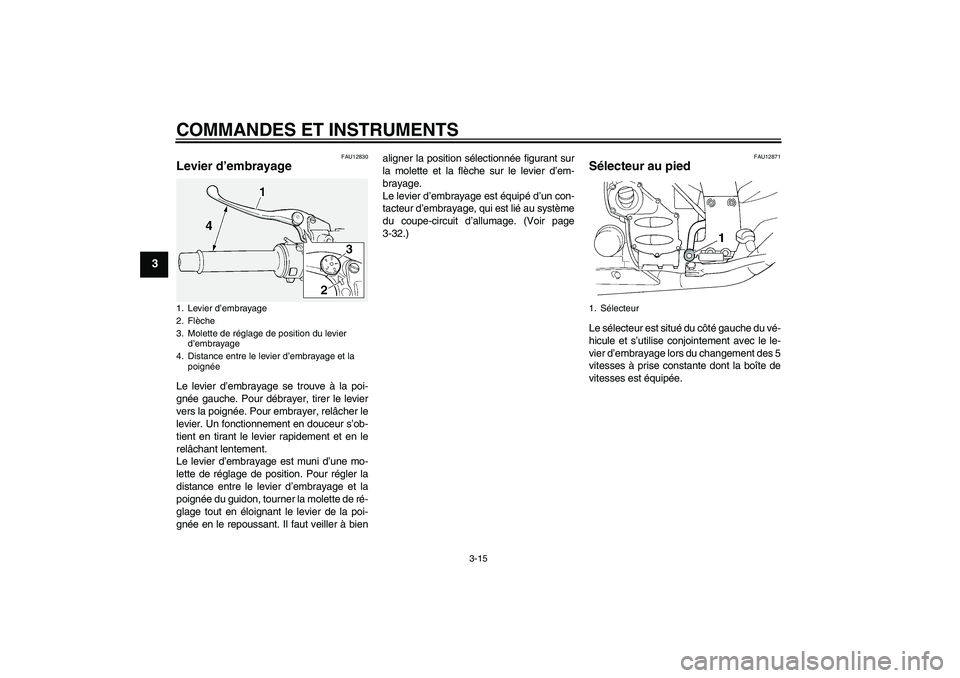 YAMAHA FJR1300A 2011  Notices Demploi (in French) COMMANDES ET INSTRUMENTS
3-15
3
FAU12830
Levier d’embrayage Le levier d’embrayage se trouve à la poi-
gnée gauche. Pour débrayer, tirer le levier
vers la poignée. Pour embrayer, relâcher le
l