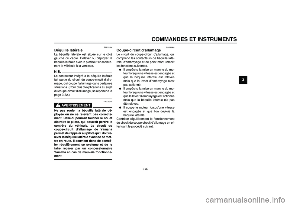 YAMAHA FJR1300A 2011  Notices Demploi (in French) COMMANDES ET INSTRUMENTS
3-32
3
FAU15304
Béquille latérale La béquille latérale est située sur le côté
gauche du cadre. Relever ou déployer la
béquille latérale avec le pied tout en mainte-
