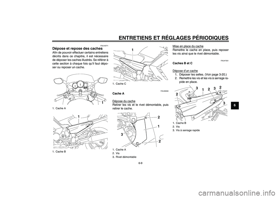 YAMAHA FJR1300A 2011  Notices Demploi (in French) ENTRETIENS ET RÉGLAGES PÉRIODIQUES
6-9
6
FAU18771
Dépose et repose des caches Afin de pouvoir effectuer certains entretiens
décrits dans ce chapitre, il est nécessaire
de déposer les caches illu