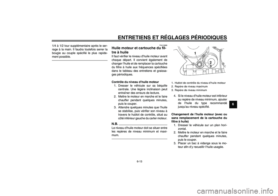 YAMAHA FJR1300A 2011  Notices Demploi (in French) ENTRETIENS ET RÉGLAGES PÉRIODIQUES
6-13
6
1/4 à 1/2 tour supplémentaire après le ser-
rage à la main. Il faudra toutefois serrer la
bougie au couple spécifié le plus rapide-
ment possible.
FAU