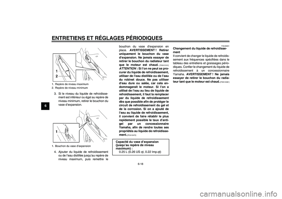 YAMAHA FJR1300A 2011  Notices Demploi (in French) ENTRETIENS ET RÉGLAGES PÉRIODIQUES
6-18
6
3. Si le niveau du liquide de refroidisse-
ment est inférieur ou égal au repère de
niveau minimum, retirer le bouchon du
vase d’expansion.
4. Ajouter d