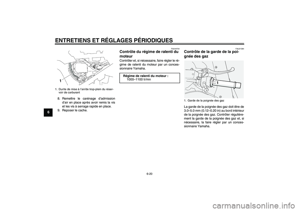 YAMAHA FJR1300A 2011  Notices Demploi (in French) ENTRETIENS ET RÉGLAGES PÉRIODIQUES
6-20
6
8. Remettre le carénage d’admission
d’air en place après avoir remis la vis
et les vis à serrage rapide en place.
9. Reposer le cache.
FAU44734
Contr