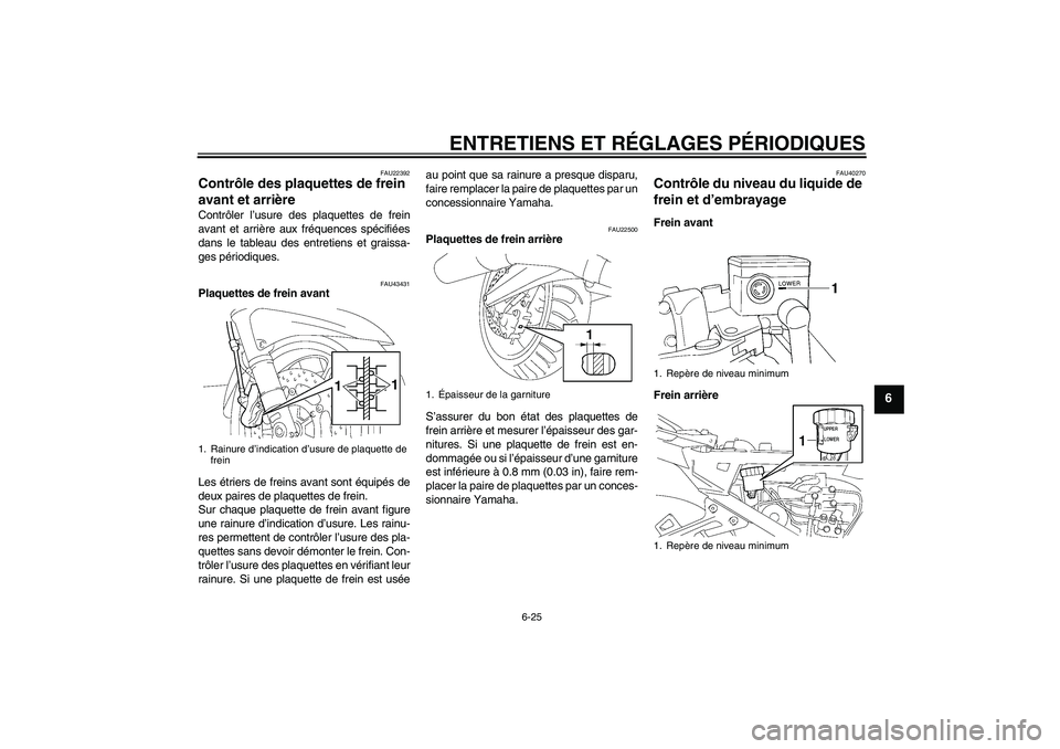 YAMAHA FJR1300A 2011 Notices Demploi (in French) ENTRETIENS ET RÉGLAGES PÉRIODIQUES
6-25
6
FAU22392
Contrôle des plaquettes de frein
avant et arrière Contrôler l’usure des plaquettes de frein
avant et arrière aux fréquences spécifiées
da YAMAHA FJR1300A 2011 Notices Demploi (in French) ENTRETIENS ET RÉGLAGES PÉRIODIQUES
6-25
6
FAU22392
Contrôle des plaquettes de frein
avant et arrière Contrôler l’usure des plaquettes de frein
avant et arrière aux fréquences spécifiées
da