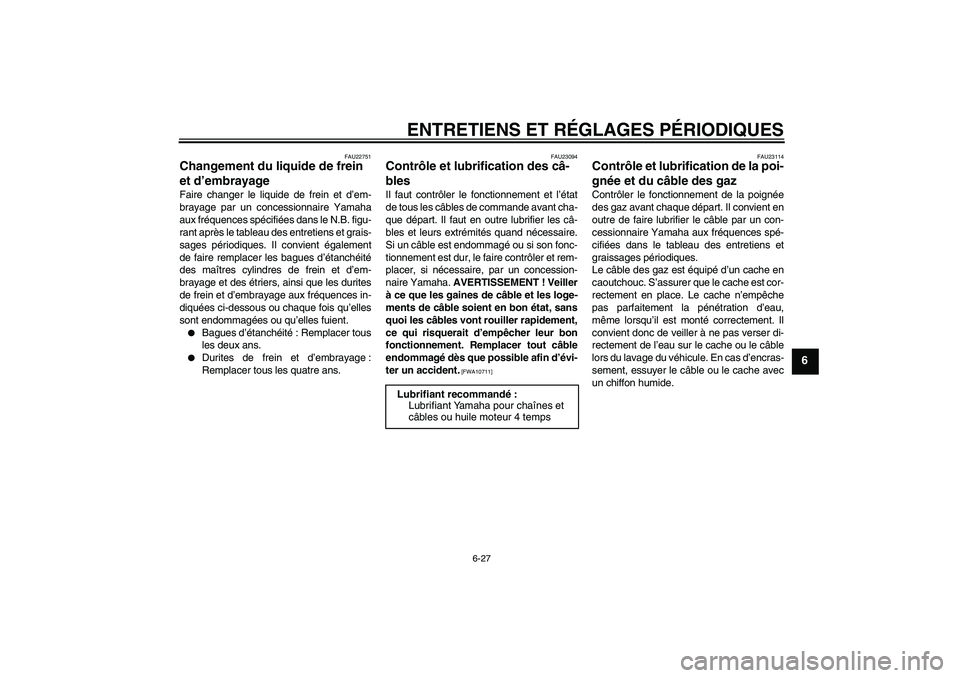 YAMAHA FJR1300A 2011 Notices Demploi (in French) ENTRETIENS ET RÉGLAGES PÉRIODIQUES
6-27
6
FAU22751
Changement du liquide de frein
et d’embrayage Faire changer le liquide de frein et d’em-
brayage par un concessionnaire Yamaha
aux fréquences YAMAHA FJR1300A 2011 Notices Demploi (in French) ENTRETIENS ET RÉGLAGES PÉRIODIQUES
6-27
6
FAU22751
Changement du liquide de frein
et d’embrayage Faire changer le liquide de frein et d’em-
brayage par un concessionnaire Yamaha
aux fréquences