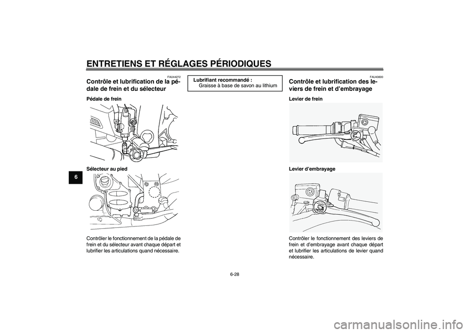 YAMAHA FJR1300A 2011 Notices Demploi (in French) ENTRETIENS ET RÉGLAGES PÉRIODIQUES
6-28
6
FAU44272
Contrôle et lubrification de la pé-
dale de frein et du sélecteur Pédale de frein
Sélecteur au pied
Contrôler le fonctionnement de la pédale YAMAHA FJR1300A 2011 Notices Demploi (in French) ENTRETIENS ET RÉGLAGES PÉRIODIQUES
6-28
6
FAU44272
Contrôle et lubrification de la pé-
dale de frein et du sélecteur Pédale de frein
Sélecteur au pied
Contrôler le fonctionnement de la pédale