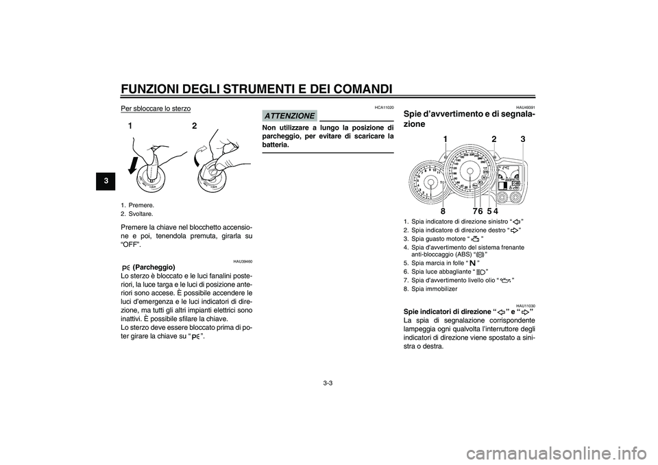 YAMAHA FJR1300A 2011 Manuale duso (in Italian) FUNZIONI DEGLI STRUMENTI E DEI COMANDI
3-3
3
Per sbloccare lo sterzoPremere la chiave nel blocchetto accensio-
ne e poi, tenendola premuta, girarla su
“OFF”.
HAU39460
(Parcheggio)
Lo sterzo è bl YAMAHA FJR1300A 2011 Manuale duso (in Italian) FUNZIONI DEGLI STRUMENTI E DEI COMANDI
3-3
3
Per sbloccare lo sterzoPremere la chiave nel blocchetto accensio-
ne e poi, tenendola premuta, girarla su
“OFF”.
HAU39460
(Parcheggio)
Lo sterzo è bl